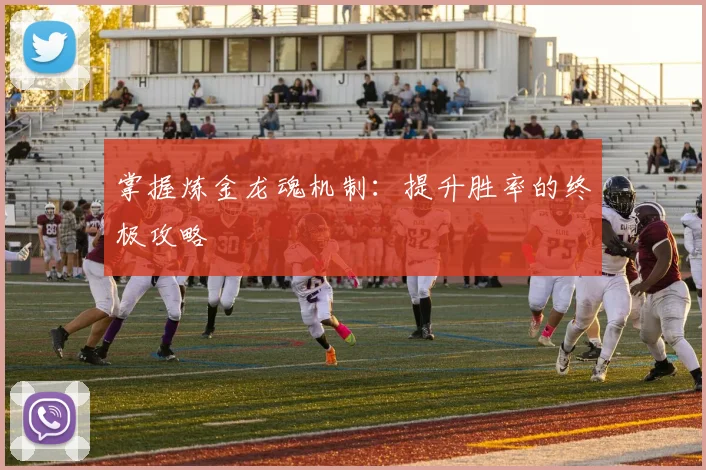 掌握炼金龙魂机制:提升胜率的终极攻略