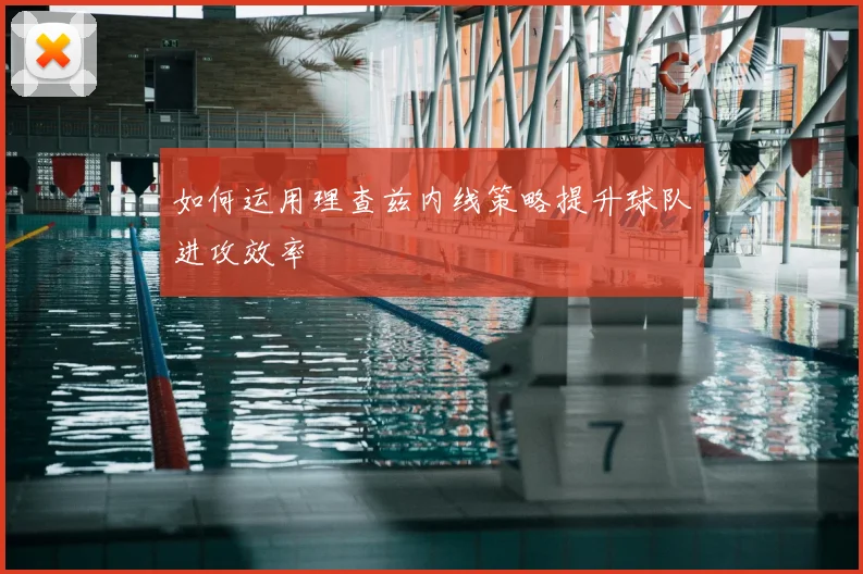 如何运用理查兹内线策略提升球队进攻效率