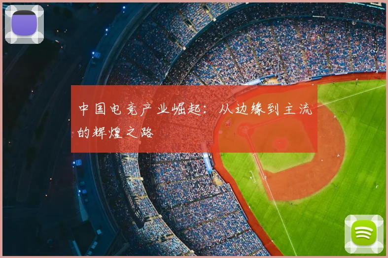 中国电竞产业崛起：从边缘到主流的辉煌之路
