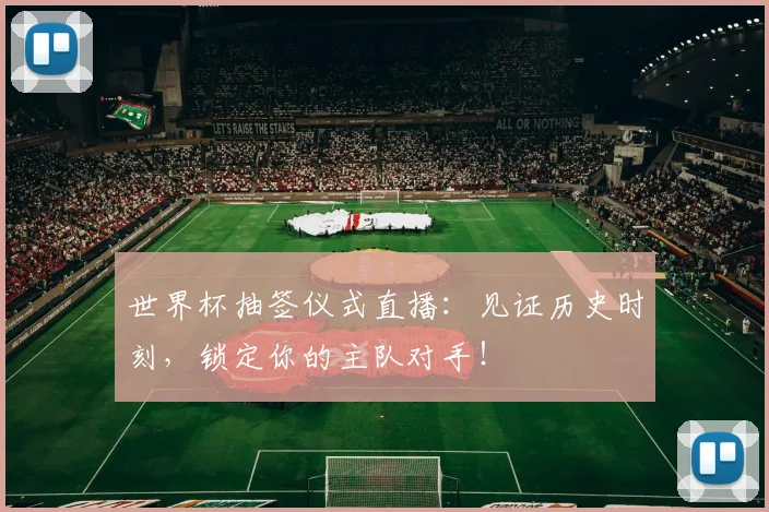 世界杯抽签仪式直播：见证历史时刻，锁定你的主队对手！