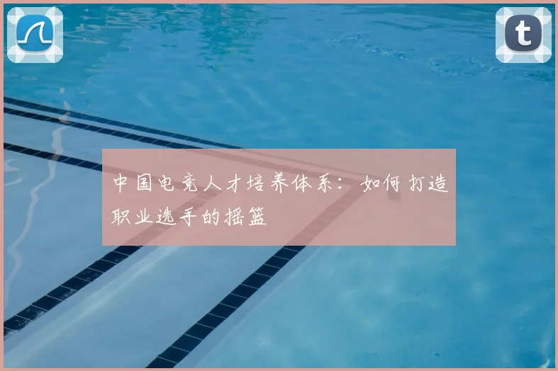 中国电竞人才培养体系：如何打造职业选手的摇篮
