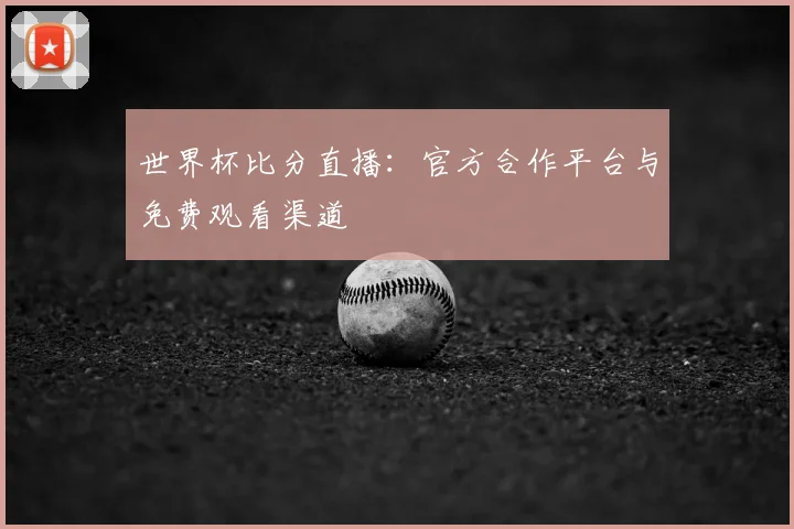 世界杯比分直播：官方合作平台与免费观看渠道