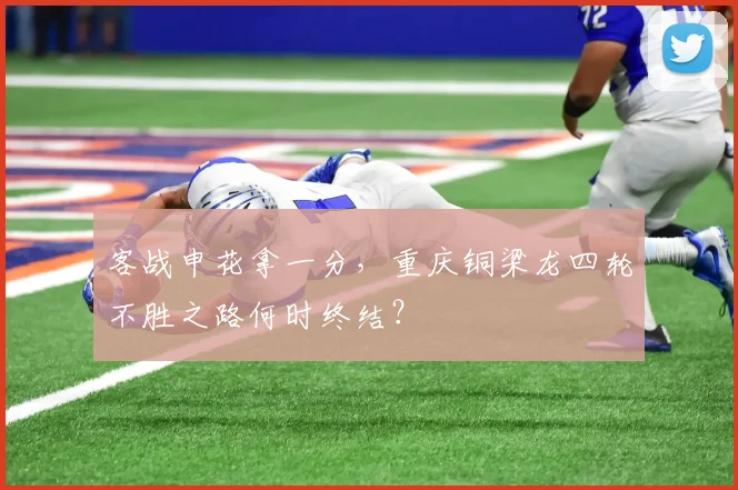 客战申花拿一分，重庆铜梁龙四轮不胜之路何时终结？