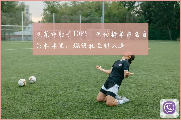 克莱评射手TOP5：两份榜单包含自己和库里，现役杜兰特入选